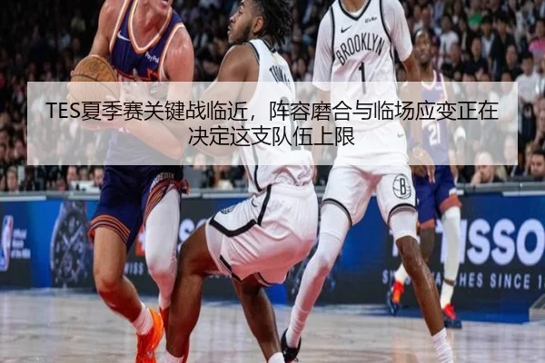 TES夏季赛关键战临近，阵容磨合与临场应变正在决定这支队伍上限